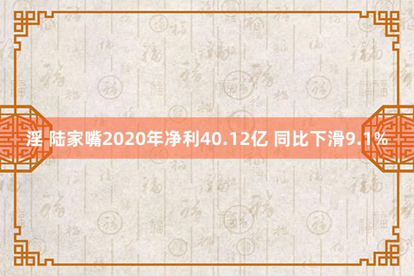 淫 陆家嘴2020年净利40.12亿 同比下滑9.1%