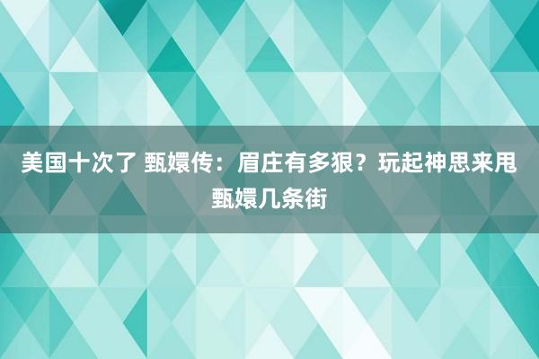 美国十次了 甄嬛传：眉庄有多狠？玩起神思来甩甄嬛几条街