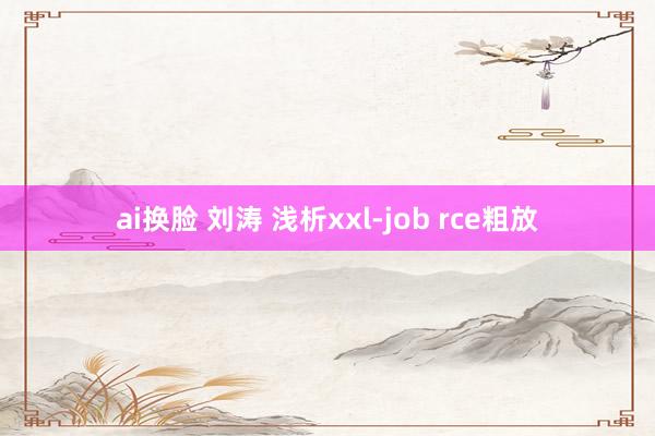 ai换脸 刘涛 浅析xxl-job rce粗放