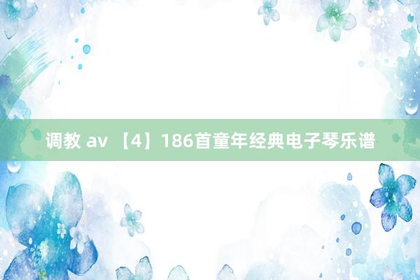 调教 av 【4】186首童年经典电子琴乐谱