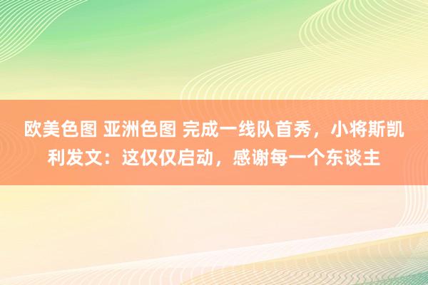 欧美色图 亚洲色图 完成一线队首秀，小将斯凯利发文：这仅仅启动，感谢每一个东谈主