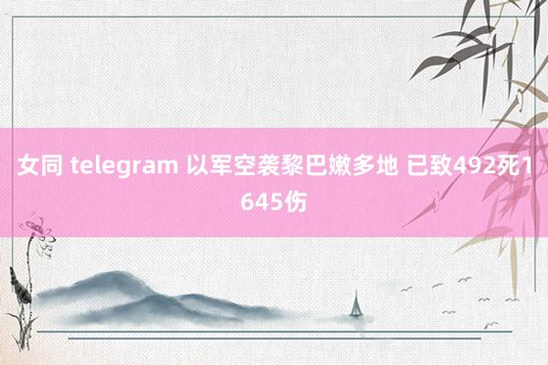 女同 telegram 以军空袭黎巴嫩多地 已致492死1645伤