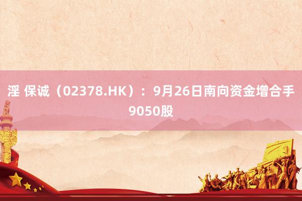 淫 保诚（02378.HK）：9月26日南向资金增合手9050股