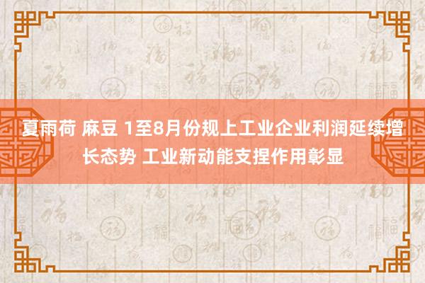 夏雨荷 麻豆 1至8月份规上工业企业利润延续增长态势 工业新动能支捏作用彰显