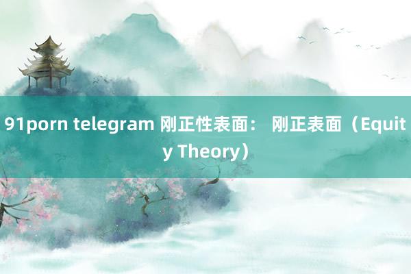 91porn telegram 刚正性表面： 刚正表面（Equity Theory）