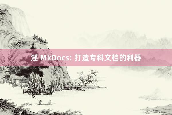 淫 MkDocs: 打造专科文档的利器