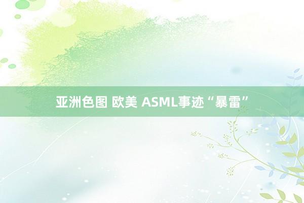 亚洲色图 欧美 ASML事迹“暴雷”