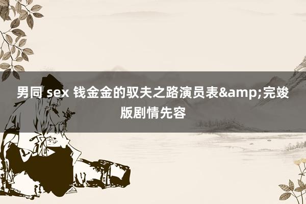 男同 sex 钱金金的驭夫之路演员表&完竣版剧情先容