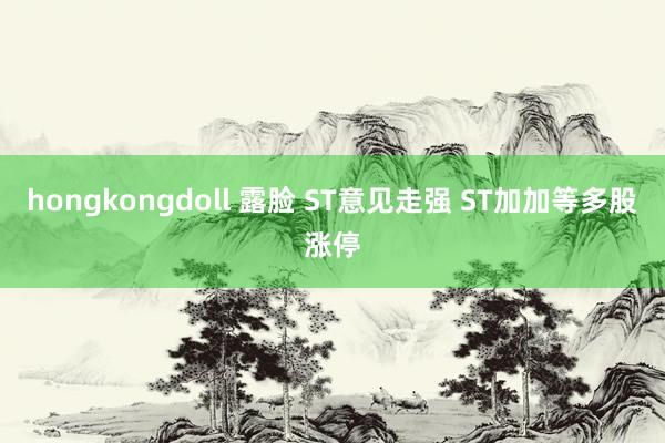 hongkongdoll 露脸 ST意见走强 ST加加等多股涨停