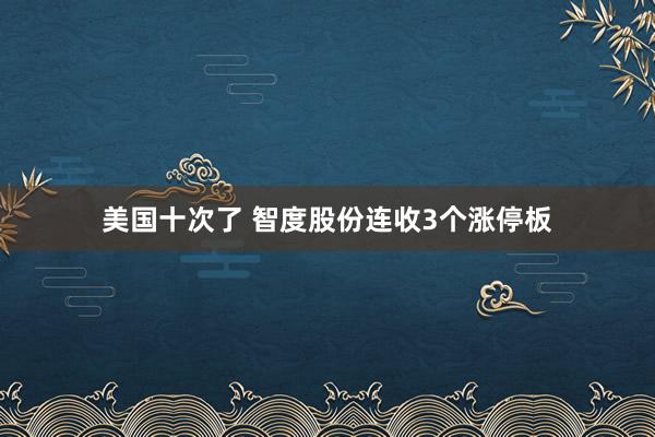 美国十次了 智度股份连收3个涨停板