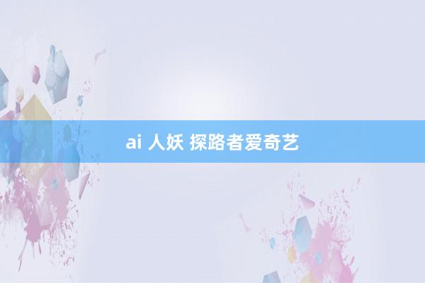 ai 人妖 探路者爱奇艺