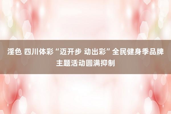 淫色 四川体彩“迈开步 动出彩”全民健身季品牌主题活动圆满抑制