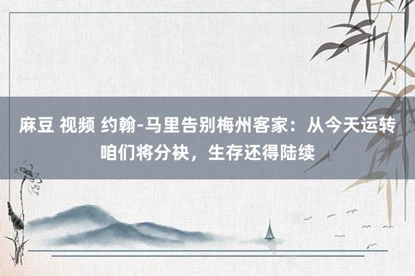 麻豆 视频 约翰-马里告别梅州客家：从今天运转咱们将分袂，生存还得陆续