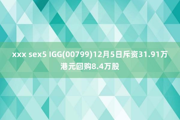 xxx sex5 IGG(00799)12月5日斥资31.91万港元回购8.4万股