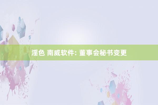 淫色 南威软件: 董事会秘书变更