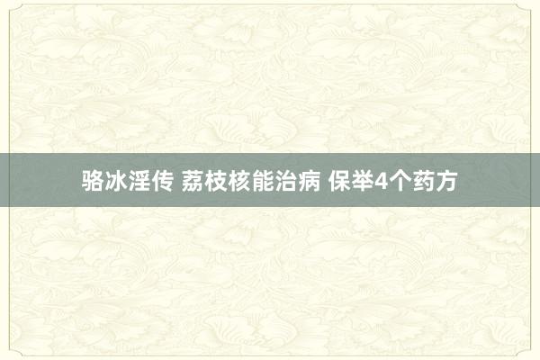 骆冰淫传 荔枝核能治病 保举4个药方