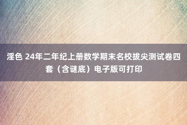 淫色 24年二年纪上册数学期末名校拔尖测试卷四套（含谜底）电子版可打印