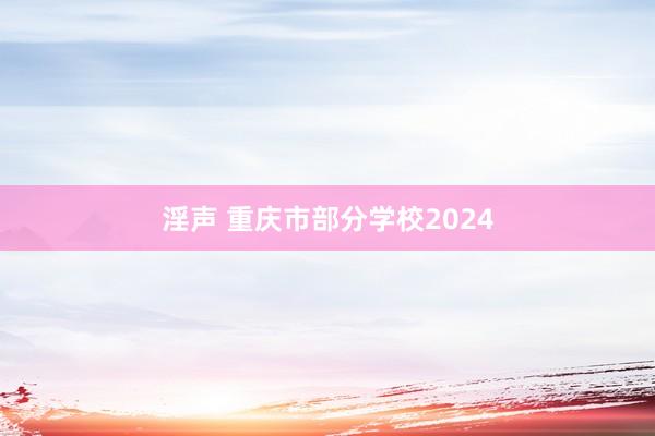 淫声 重庆市部分学校2024