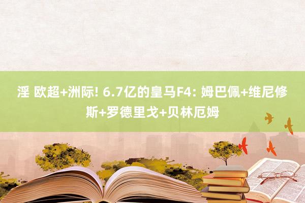 淫 欧超+洲际! 6.7亿的皇马F4: 姆巴佩+维尼修斯+罗德里戈+贝林厄姆