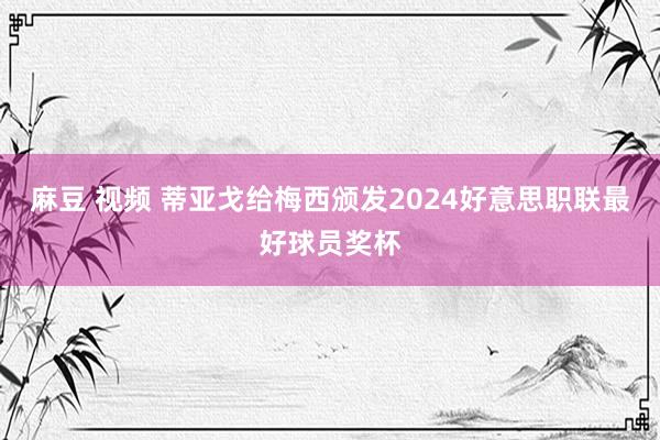 麻豆 视频 蒂亚戈给梅西颁发2024好意思职联最好球员奖杯