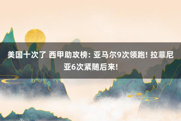 美国十次了 西甲助攻榜: 亚马尔9次领跑! 拉菲尼亚6次紧随后来!