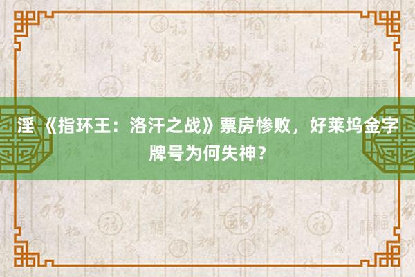 淫 《指环王：洛汗之战》票房惨败，好莱坞金字牌号为何失神？