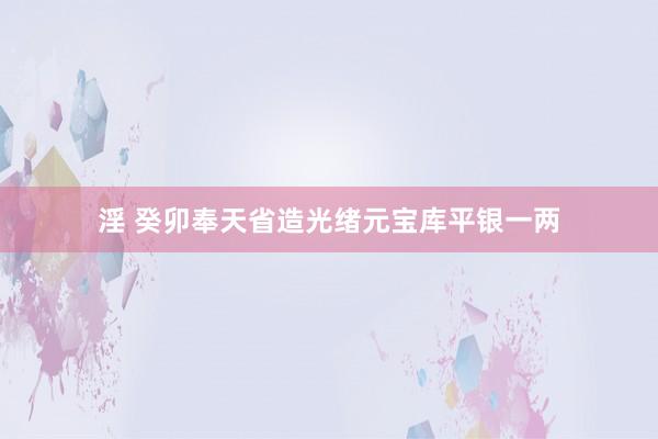 淫 癸卯奉天省造光绪元宝库平银一两