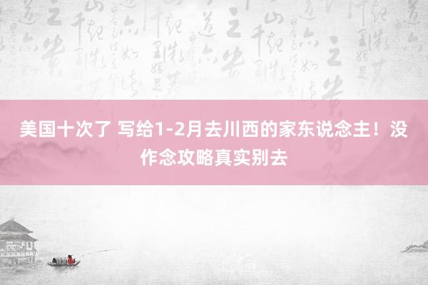 美国十次了 写给1-2月去川西的家东说念主！没作念攻略真实别去