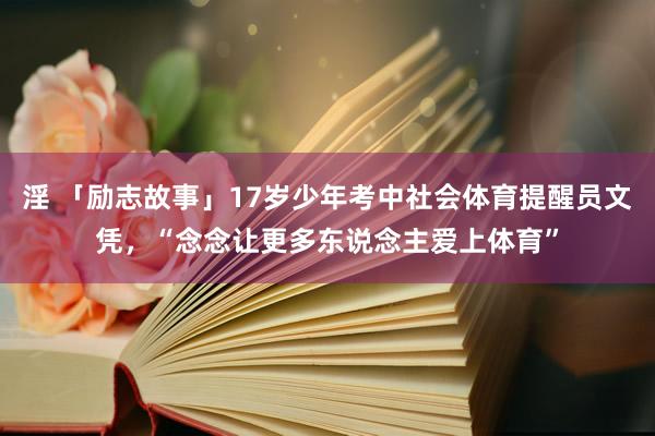 淫 「励志故事」17岁少年考中社会体育提醒员文凭，“念念让更多东说念主爱上体育”