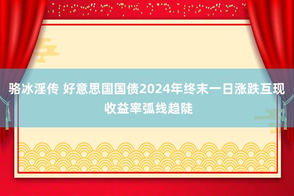 骆冰淫传 好意思国国债2024年终末一日涨跌互现 收益率弧线趋陡