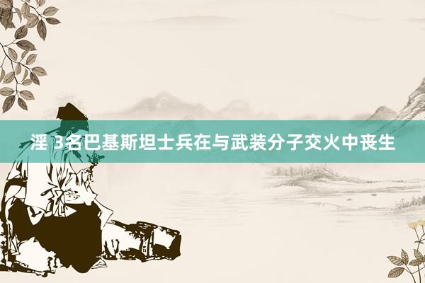 淫 3名巴基斯坦士兵在与武装分子交火中丧生