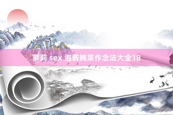 萝莉 sex 泡酱腌菜作念法大全18