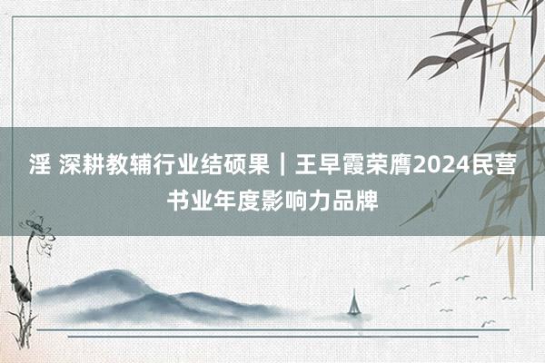 淫 深耕教辅行业结硕果｜王早霞荣膺2024民营书业年度影响力品牌