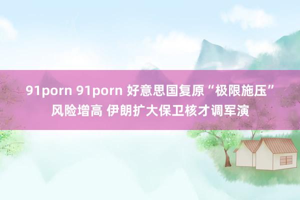 91porn 91porn 好意思国复原“极限施压”风险增高 伊朗扩大保卫核才调军演