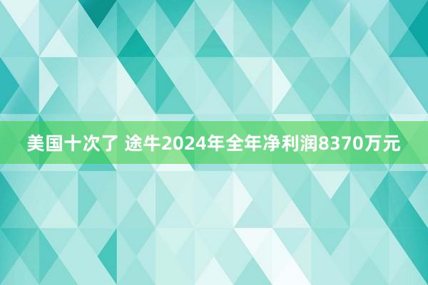 美国十次了 途牛2024年全年净利润8370万元